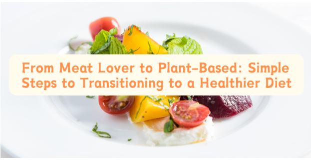 From Meat Lover to Plant-Based: Simple Steps to Transitioning to a Healthier Diet