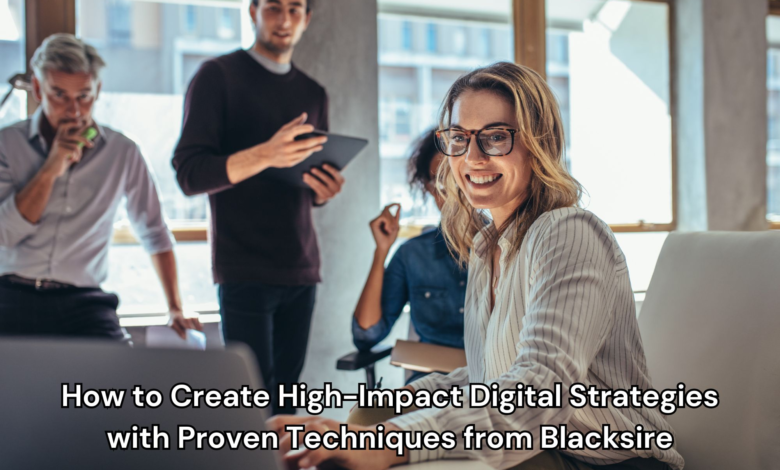 How to Create High-Impact Digital Strategies with Proven Techniques from Blacksire